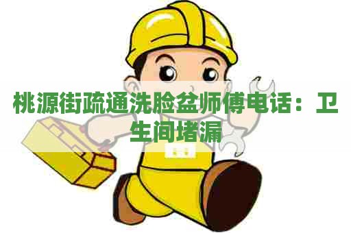 桃源街疏通洗脸盆师傅电话：卫生间堵漏