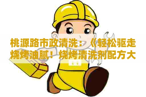 桃源路市政清洗：《轻松驱走烧烤油腻！烧烤清洗剂配方大揭秘》