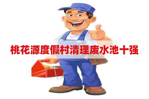 桃花源度假村清理废水池十强