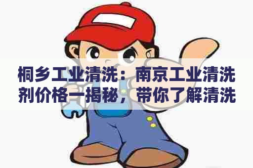 桐乡工业清洗：南京工业清洗剂价格一揭秘，带你了解清洗剂市场！