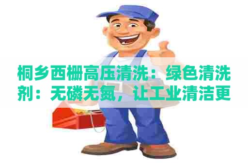 桐乡西栅高压清洗：绿色清洗剂：无磷无氮，让工业清洁更环保