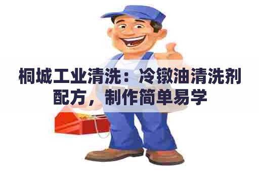 桐城工业清洗：冷镦油清洗剂配方，制作简单易学