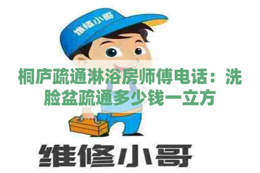 桐庐疏通淋浴房师傅电话：洗脸盆疏通多少钱一立方