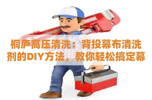 桐庐高压清洗：背投幕布清洗剂的DIY方法，教你轻松搞定幕布污渍