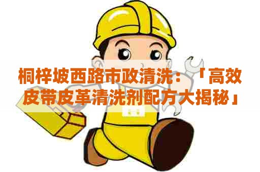 桐梓坡西路市政清洗：「高效皮带皮革清洗剂配方大揭秘」