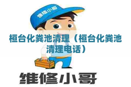 桓台化粪池清理（桓台化粪池清理电话）