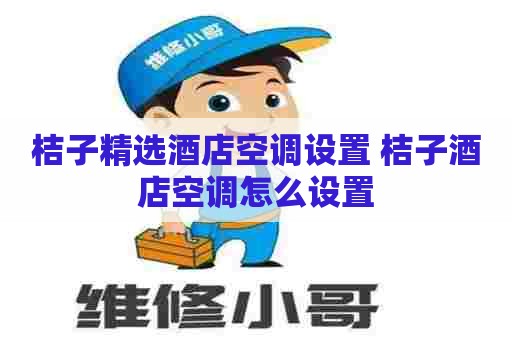 桔子精选酒店空调设置 桔子酒店空调怎么设置