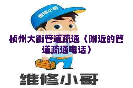 桢州大街管道疏通（附近的管道疏通电话）