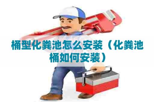 桶型化粪池怎么安装（化粪池桶如何安装）