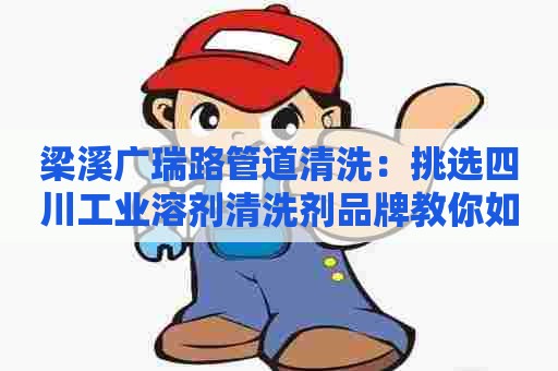 梁溪广瑞路管道清洗：挑选四川工业溶剂清洗剂品牌教你如何选择最佳产品