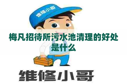 梅凡招待所污水池清理的好处是什么