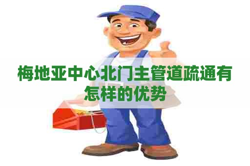 梅地亚中心北门主管道疏通有怎样的优势 梅地亚中心北门主管道疏通有怎样的优势