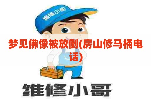 梦见佛像被放倒(房山修马桶电话) 梦见佛像被放倒(房山修马桶电话)