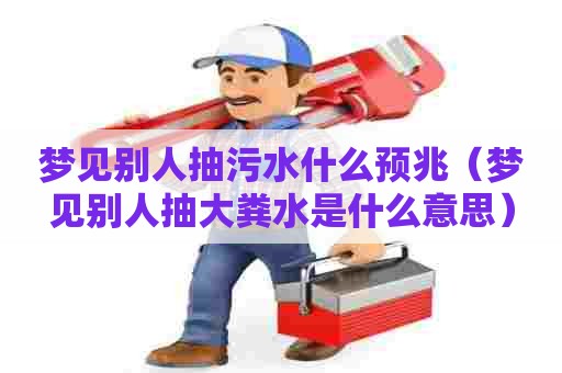 梦见别人抽污水什么预兆（梦见别人抽大粪水是什么意思）