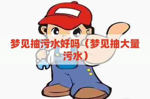 梦见抽污水好吗（梦见抽大量污水）
