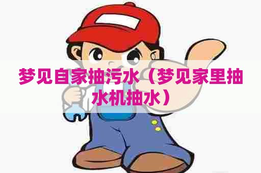 梦见自家抽污水（梦见家里抽水机抽水）