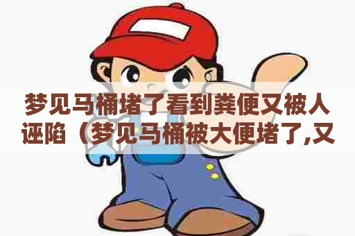 梦见马桶堵了看到粪便又被人诬陷（梦见马桶被大便堵了,又通了）