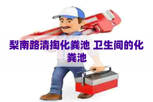 梨南路清掏化粪池 卫生间的化粪池
