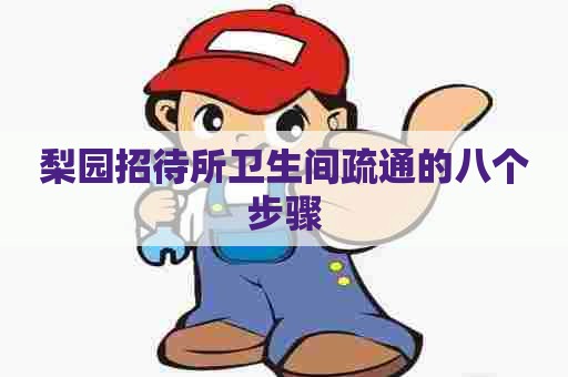 梨园招待所卫生间疏通的八个步骤