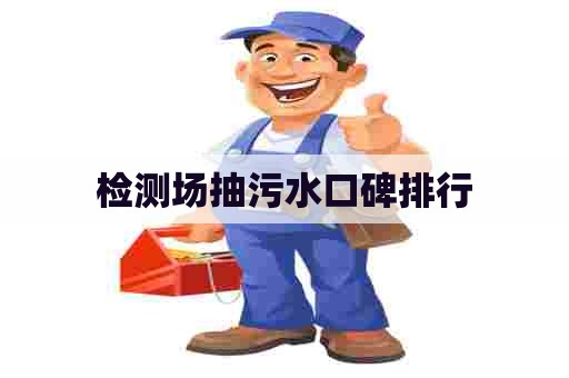 检测场抽污水口碑排行