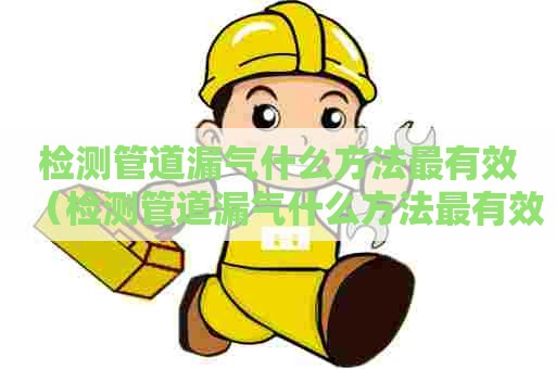 检测管道漏气什么方法最有效（检测管道漏气什么方法最有效的）