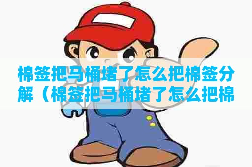 棉签把马桶堵了怎么把棉签分解(棉签把马桶堵了怎么把棉签分解出来) 棉签把马桶堵了怎么把棉签分解(棉签把马桶堵了怎么把棉签分解出来)