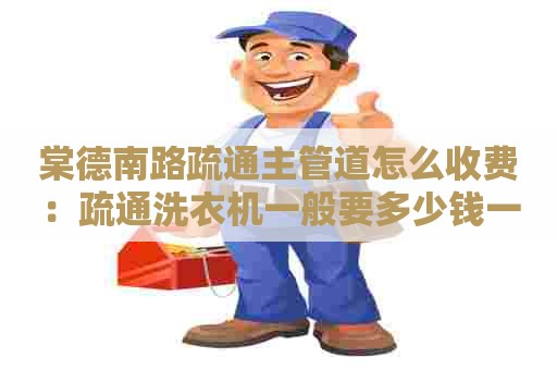 棠德南路疏通主管道怎么收费：疏通洗衣机一般要多少钱一个