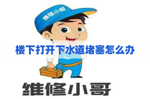 楼下打开下水道堵塞怎么办