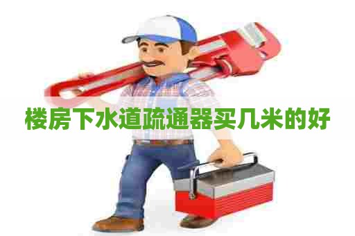 楼房下水道疏通器买几米的好