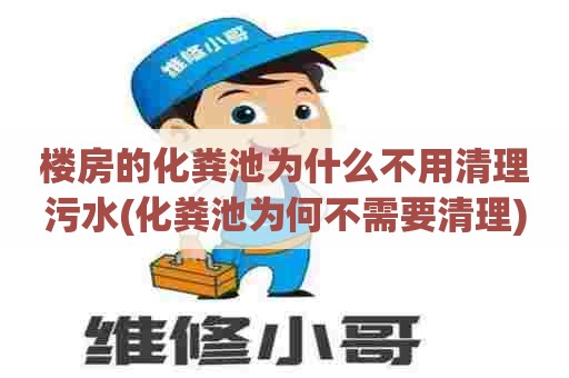 楼房的化粪池为什么不用清理污水(化粪池为何不需要清理)