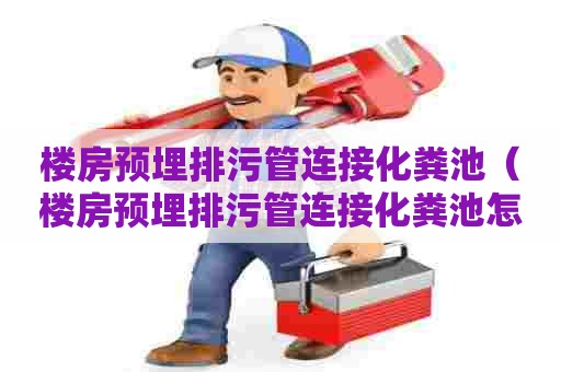 楼房预埋排污管连接化粪池(楼房预埋排污管连接化粪池怎么处理) 楼房预埋排污管连接化粪池(楼房预埋排污管连接化粪池怎么处理)