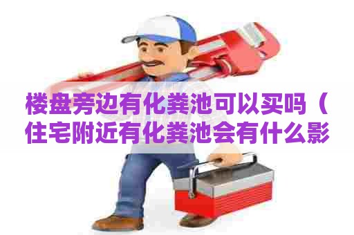 楼盘旁边有化粪池可以买吗（住宅附近有化粪池会有什么影响）