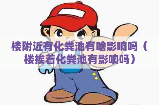 楼附近有化粪池有啥影响吗（楼挨着化粪池有影响吗）