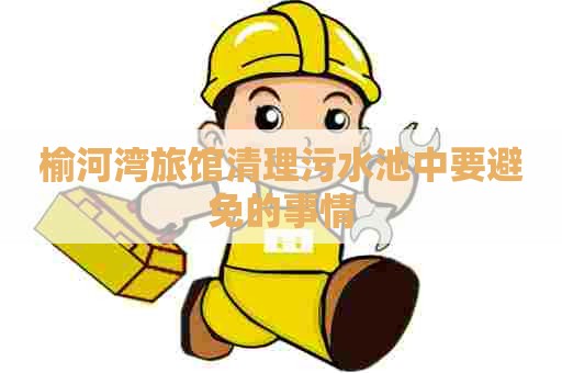 榆河湾旅馆清理污水池中要避免的事情