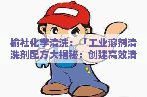 榆社化学清洗：「工业溶剂清洗剂配方大揭秘：创建高效清洗的秘诀」