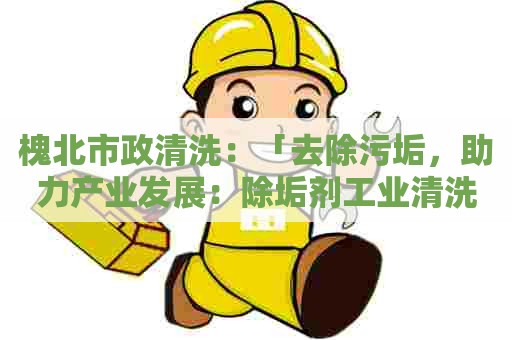 槐北市政清洗：「去除污垢，助力产业发展：除垢剂工业清洗剂的重要性」