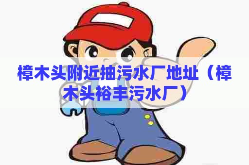 樟木头附近抽污水厂地址（樟木头裕丰污水厂）