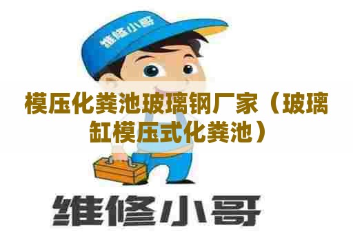 模压化粪池玻璃钢厂家（玻璃缸模压式化粪池）