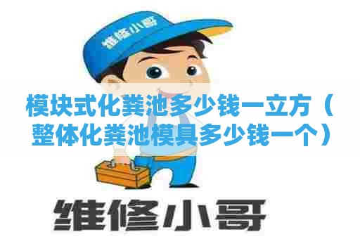 模块式化粪池多少钱一立方（整体化粪池模具多少钱一个）