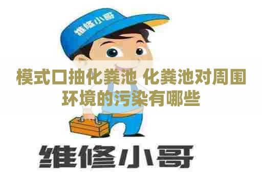 模式口抽化粪池 化粪池对周围环境的污染有哪些 模式口抽化粪池 化粪池对周围环境的污染有哪些