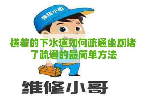 横着的下水道如何疏通坐厕堵了疏通的最简单方法