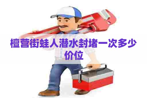檀营街蛙人潜水封堵一次多少价位