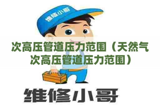 次高压管道压力范围（天然气次高压管道压力范围）