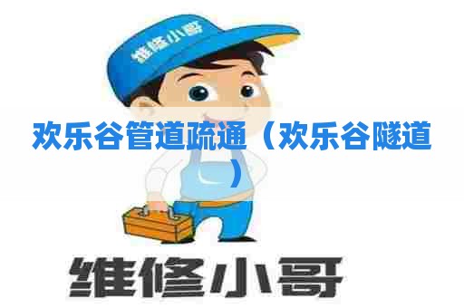 欢乐谷管道疏通（欢乐谷隧道）