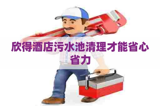 欣得酒店污水池清理才能省心省力