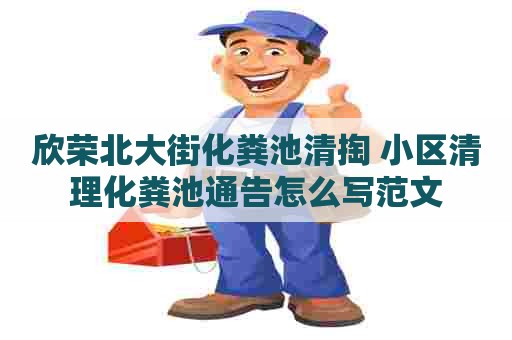 欣荣北大街化粪池清掏 小区清理化粪池通告怎么写范文 欣荣北大街化粪池清掏 小区清理化粪池通告怎么写范文