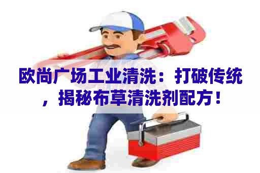 欧尚广场工业清洗：打破传统，揭秘布草清洗剂配方！