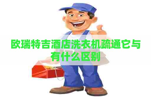 欧瑞特吉酒店洗衣机疏通它与有什么区别 欧瑞特吉酒店洗衣机疏通它与有什么区别