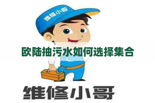 欧陆抽污水如何选择集合