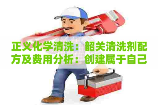 正义化学清洗：韶关清洗剂配方及费用分析：创建属于自己的清洗剂品牌